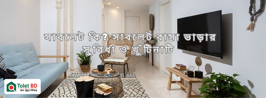সাবলেট কি? সাবলেট বাসা ভাড়ার সুবিধা ও খুঁটিনাটি